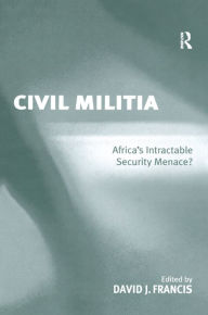 Title: Civil Militia: Africa's Intractable Security Menace?, Author: David J. Francis