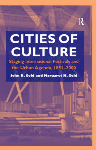 Title: Cities of Culture: Staging International Festivals and the Urban Agenda, 1851-2000, Author: John R. Gold