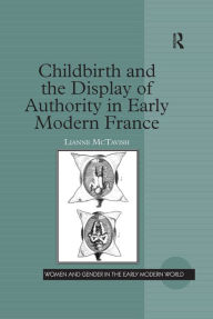Title: Childbirth and the Display of Authority in Early Modern France, Author: Lianne McTavish