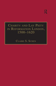 Title: Charity and Lay Piety in Reformation London, 1500-1620, Author: Claire S. Schen