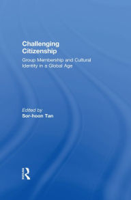 Title: Challenging Citizenship: Group Membership and Cultural Identity in a Global Age, Author: Sor-hoon Tan