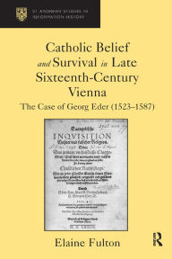 Title: Catholic Belief and Survival in Late Sixteenth-Century Vienna: The Case of Georg Eder (1523-87), Author: Elaine Fulton