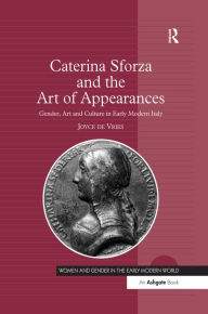 Title: Caterina Sforza and the Art of Appearances: Gender, Art and Culture in Early Modern Italy, Author: Joyce de Vries