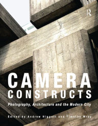 Title: Camera Constructs: Photography, Architecture and the Modern City, Author: Andrew Higgott