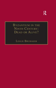 Title: Byzantium in the Ninth Century: Dead or Alive?: Papers from the Thirtieth Spring Symposium of Byzantine Studies, Birmingham, March 1996, Author: Leslie Brubaker