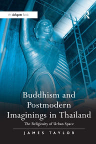 Title: Buddhism and Postmodern Imaginings in Thailand: The Religiosity of Urban Space, Author: James Taylor