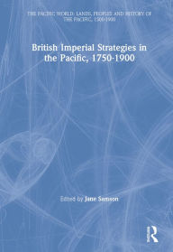 Title: British Imperial Strategies in the Pacific, 1750-1900, Author: Jane Samson