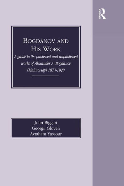 Bogdanov and His Work: A Guide to the Published and Unpublished Works of Alexander A Bogdanov (Malinovsky) 1873-1928