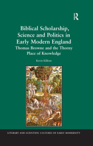 Title: Biblical Scholarship, Science and Politics in Early Modern England: Thomas Browne and the Thorny Place of Knowledge, Author: Kevin Killeen