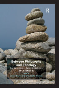 Title: Between Philosophy and Theology: Contemporary Interpretations of Christianity, Author: Christophe Brabant