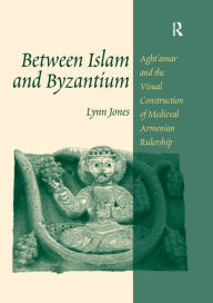 Title: Between Islam and Byzantium: Aght`amar and the Visual Construction of Medieval Armenian Rulership, Author: Lynn Jones