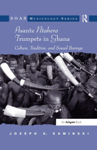 Title: Asante Ntahera Trumpets in Ghana: Culture, Tradition, and Sound Barrage, Author: Joseph S.Kaminski