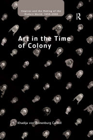 Title: Art in the Time of Colony, Author: Khadija von Zinnenburg Carroll