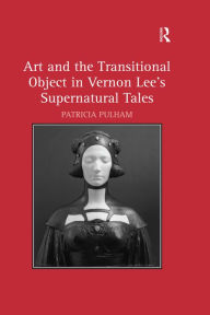 Title: Art and the Transitional Object in Vernon Lee's Supernatural Tales, Author: Patricia Pulham