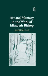 Title: Art and Memory in the Work of Elizabeth Bishop, Author: Jonathan Ellis