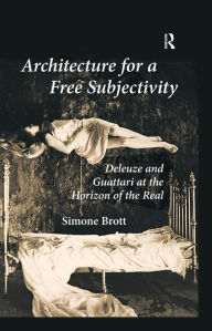 Title: Architecture for a Free Subjectivity: Deleuze and Guattari at the Horizon of the Real, Author: Simone Brott