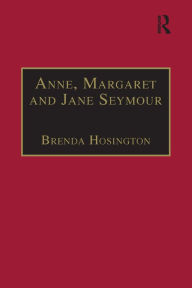 Title: Anne, Margaret and Jane Seymour: Printed Writings 1500-1640: Series I, Part Two, Volume 6, Author: Brenda Hosington