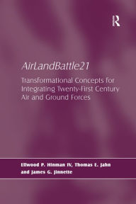 Title: AirLandBattle21: Transformational Concepts for Integrating Twenty-First Century Air and Ground Forces, Author: Ellwood P. Hinman IV