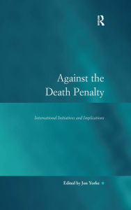 Title: Against the Death Penalty: International Initiatives and Implications, Author: Jon Yorke