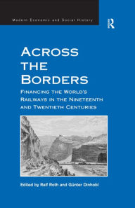 Title: Across the Borders: Financing the World's Railways in the Nineteenth and Twentieth Centuries, Author: Günter Dinhobl