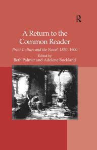 Title: A Return to the Common Reader: Print Culture and the Novel, 1850-1900, Author: Adelene Buckland