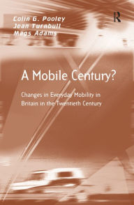 Title: A Mobile Century?: Changes in Everyday Mobility in Britain in the Twentieth Century, Author: Colin G. Pooley