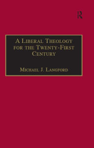 Title: A Liberal Theology for the Twenty-First Century: A Passion for Reason, Author: Michael J. Langford