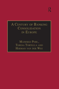 Title: A Century of Banking Consolidation in Europe: The History and Archives of Mergers and Acquisitions, Author: Manfred Pohl
