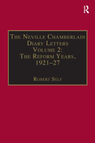 Title: The Neville Chamberlain Diary Letters: Volume 2: The Reform Years, 1921-27, Author: Robert Self