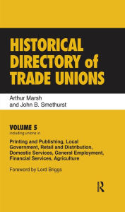 Title: Historical Directory of Trade Unions: Volume 5, Including Unions in Printing and Publishing, Local Government, Retail and Distribution, Domestic Services, General Employment, Financial Services, Agriculture, Author: Arthur Marsh