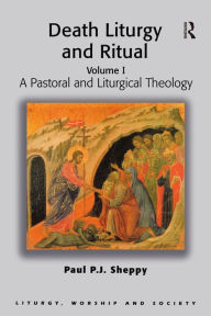 Title: Death Liturgy and Ritual: Volume I: A Pastoral and Liturgical Theology, Author: Paul P.J. Sheppy
