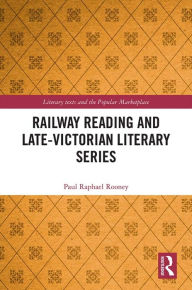 Title: Railway Reading and Late-Victorian Literary Series, Author: Paul Raphael Rooney