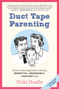 Title: Duct Tape Parenting: A Less is More Approach to Raising Respectful, Responsible and Resilient Kids, Author: Vicki Hoefle