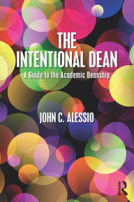 Title: The Intentional Dean: A Guide to the Academic Deanship, Author: John C. Alessio