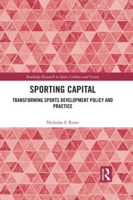 Title: Sporting Capital: Transforming Sports Development Policy and Practice, Author: Nicholas F. Rowe