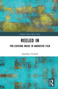 Title: Reeled In: Pre-existing Music in Narrative Film, Author: Jonathan Godsall
