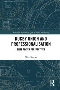 Title: Rugby Union and Professionalisation: Elite Player Perspectives, Author: Mike Rayner