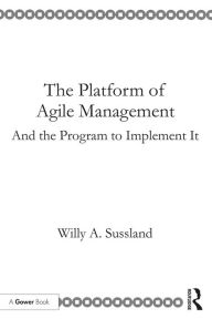 Title: The Platform of Agile Management: And the Program to Implement It, Author: Willy Sussland