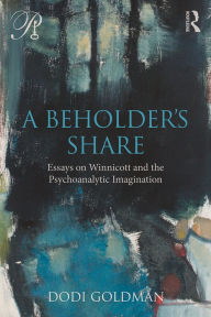 Title: A Beholder's Share: Essays on Winnicott and the Psychoanalytic Imagination, Author: Dodi Goldman