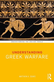 Title: Understanding Greek Warfare, Author: Matthew A. Sears