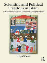 Title: Scientific and Political Freedom in Islam: A Critical Reading of the Modernist-Apologetic School, Author: Uriya Shavit