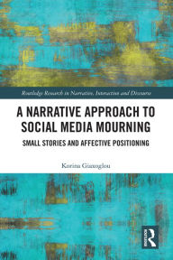 Title: A Narrative Approach to Social Media Mourning: Small Stories and Affective Positioning, Author: Korina Giaxoglou