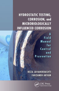 Title: Hydrostatic Testing, Corrosion, and Microbiologically Influenced Corrosion: A Field Manual for Control and Prevention, Author: Reza Javaherdashti