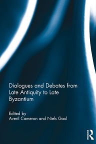 Title: Dialogues and Debates from Late Antiquity to Late Byzantium, Author: Averil Cameron