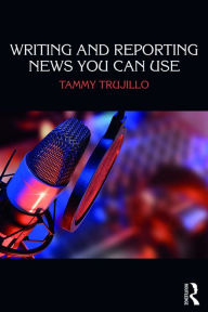 Title: Writing and Reporting News You Can Use, Author: Tammy Trujillo