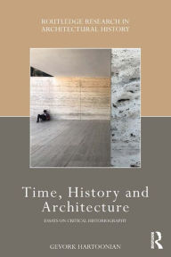 Title: Time, History and Architecture: Essays on Critical Historiography, Author: Gevork Hartoonian