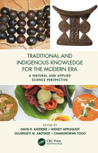 Title: Traditional and Indigenous Knowledge for the Modern Era: A Natural and Applied Science Perspective, Author: David R. Katerere