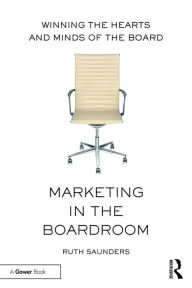 Title: Marketing in the Boardroom: Winning the Hearts and Minds of the Board, Author: Ruth Saunders