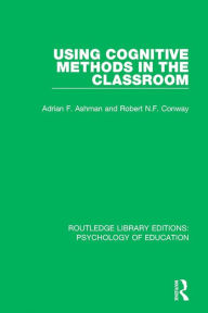 Title: Using Cognitive Methods in the Classroom, Author: Adrian F. Ashman