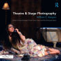 Theatre & Stage Photography: A Guide to Capturing Images of Theatre, Dance, Opera, and Other Performance Events